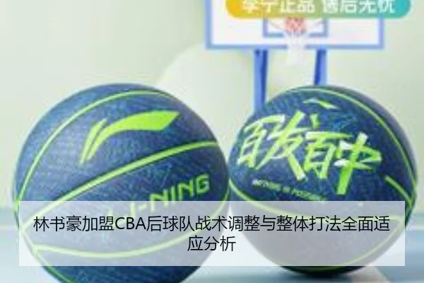林书豪加盟CBA后球队战术调整与整体打法全面适应分析